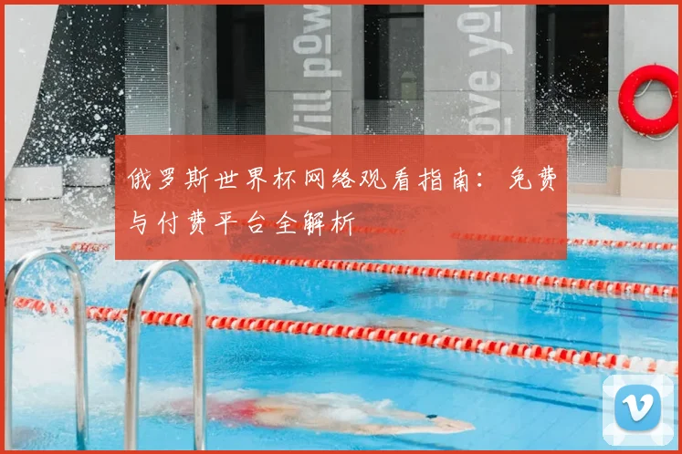 俄罗斯世界杯网络观看指南：免费与付费平台全解析