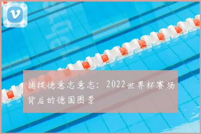 捕捉德意志意志：2022世界杯赛场背后的德国图景