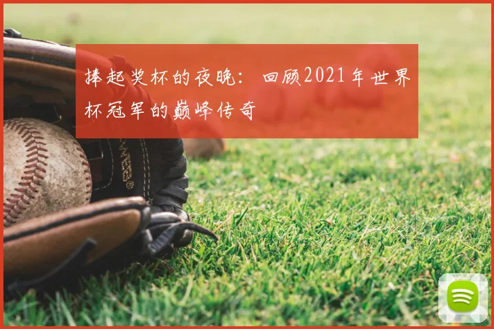 捧起奖杯的夜晚：回顾2021年世界杯冠军的巅峰传奇