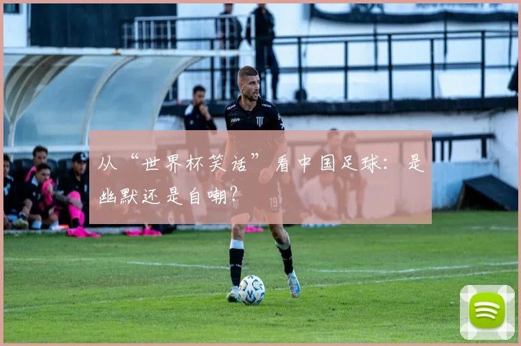 从“世界杯笑话”看中国足球：是幽默还是自嘲？