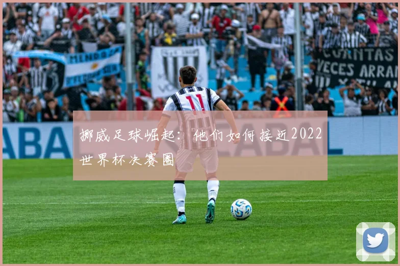 挪威足球崛起：他们如何接近2022世界杯决赛圈