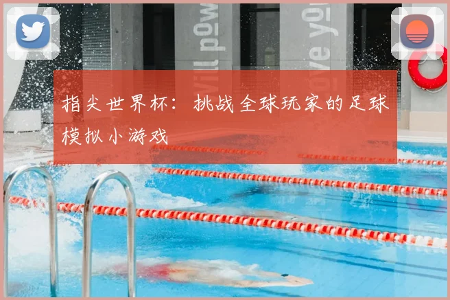 指尖世界杯：挑战全球玩家的足球模拟小游戏