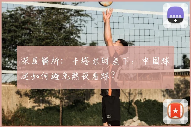 深度解析：卡塔尔时差下，中国球迷如何避免熬夜看球？