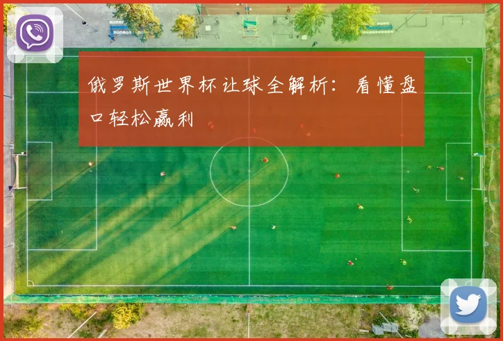 俄罗斯世界杯让球全解析：看懂盘口轻松赢利