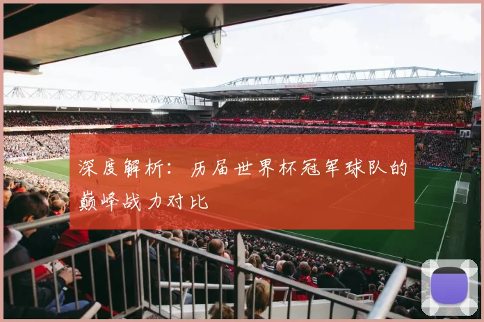 深度解析：历届世界杯冠军球队的巅峰战力对比