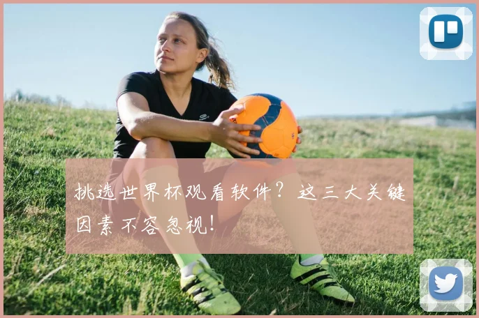 挑选世界杯观看软件？这三大关键因素不容忽视！