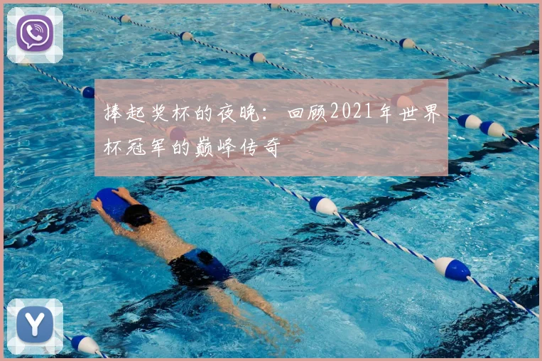 捧起奖杯的夜晚：回顾2021年世界杯冠军的巅峰传奇