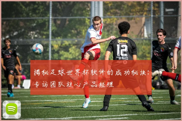揭秘足球世界杯软件的成功秘诀：专访团队核心产品经理