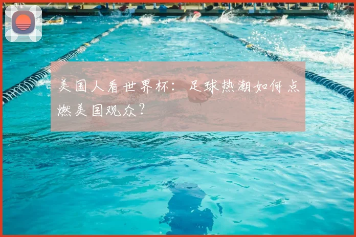 美国人看世界杯：足球热潮如何点燃美国观众？