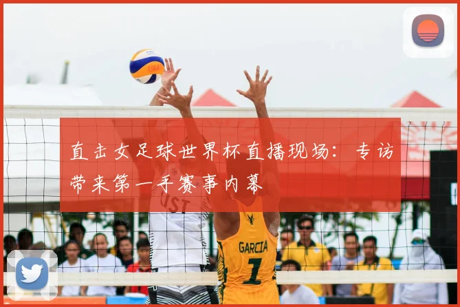 直击女足球世界杯直播现场:专访带来第一手赛事内幕