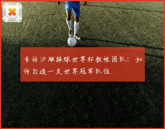 专访沙滩排球世界杯教练团队:如何打造一支世界冠军队伍