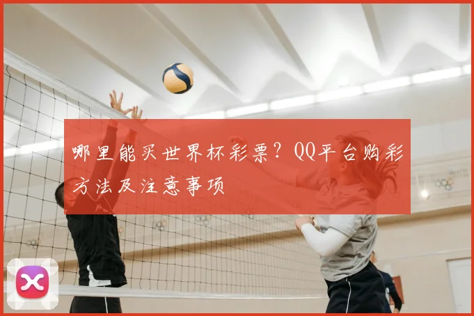 哪里能买世界杯彩票?QQ平台购彩方法及注意事项