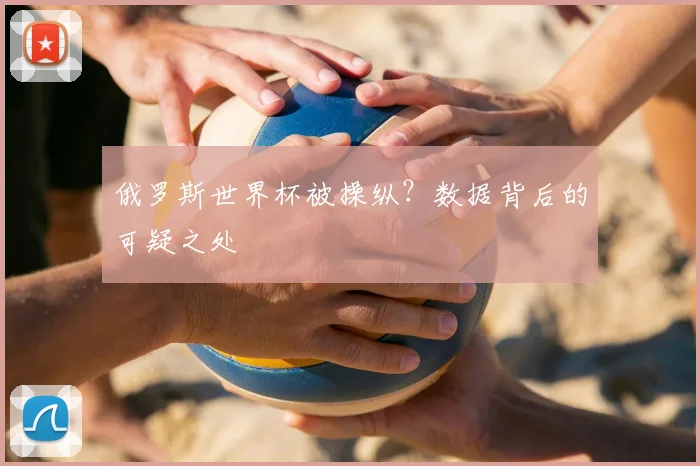 俄罗斯世界杯被操纵？数据背后的可疑之处